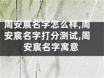 周安宸名字怎么样,周安宸名字打分测试,周安宸名字寓意