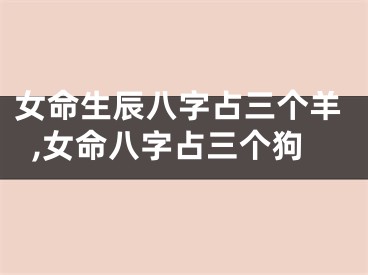 女命生辰八字占三个羊,女命八字占三个狗