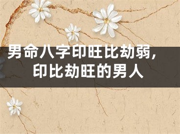 男命八字印旺比劫弱,印比劫旺的男人