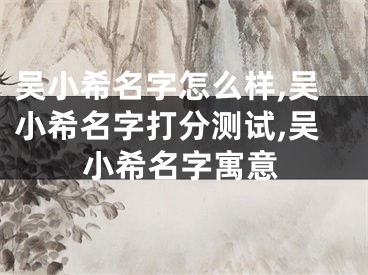 吴小希名字怎么样,吴小希名字打分测试,吴小希名字寓意