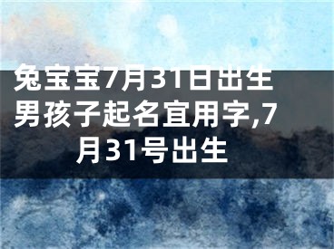 兔宝宝7月31日出生男孩子起名宜用字,7月31号出生