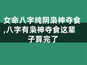 女命八字纯阴枭神夺食,八字有枭神夺食这辈子算完了