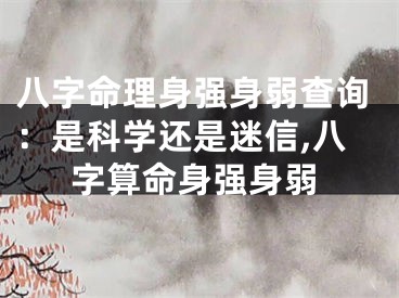 八字命理身强身弱查询：是科学还是迷信,八字算命身强身弱