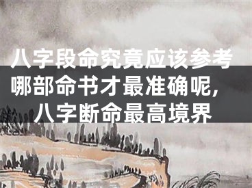 八字段命究竟应该参考哪部命书才最准确呢,八字断命最高境界