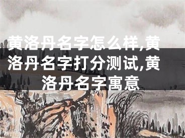 黄洛丹名字怎么样,黄洛丹名字打分测试,黄洛丹名字寓意