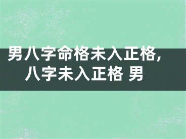 男八字命格未入正格,八字未入正格 男