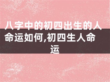 八字中的初四出生的人命运如何,初四生人命运