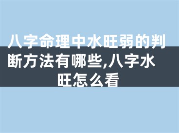 八字命理中水旺弱的判断方法有哪些,八字水旺怎么看