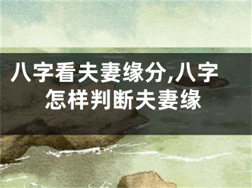八字看夫妻缘分,八字怎样判断夫妻缘