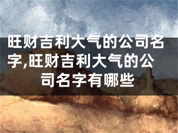 旺财吉利大气的公司名字,旺财吉利大气的公司名字有哪些