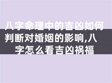 八字命理中的吉凶如何判断对婚姻的影响,八字怎么看吉凶祸福