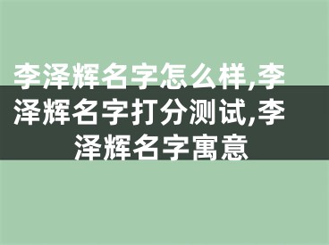李泽辉名字怎么样,李泽辉名字打分测试,李泽辉名字寓意