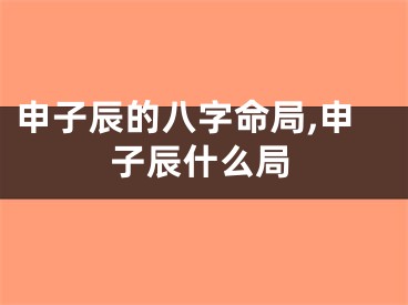 申子辰的八字命局,申子辰什么局