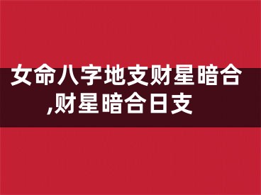 女命八字地支财星暗合,财星暗合日支