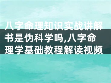 八字命理知识实战讲解书是伪科学吗,八字命理学基础教程解读视频