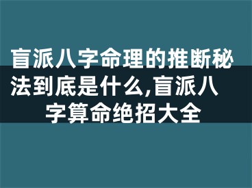 盲派八字命理的推断秘法到底是什么,盲派八字算命绝招大全