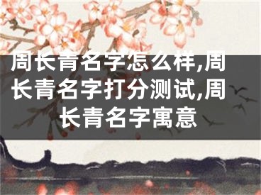 周长青名字怎么样,周长青名字打分测试,周长青名字寓意