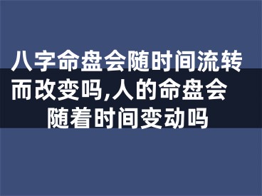 八字命盘会随时间流转而改变吗,人的命盘会随着时间变动吗
