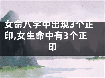 女命八字中出现3个正印,女生命中有3个正印