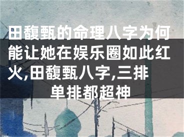 田馥甄的命理八字为何能让她在娱乐圈如此红火,田馥甄八字,三排单排都超神