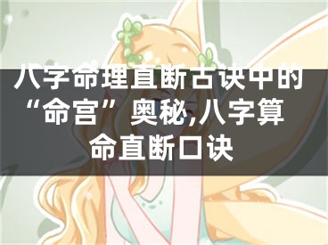 八字命理直断古诀中的“命宫”奥秘,八字算命直断口诀