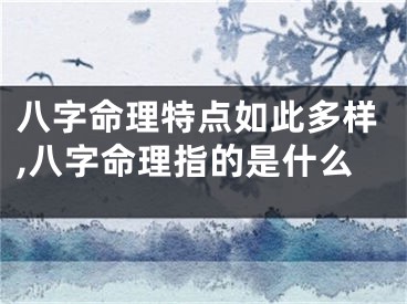 八字命理特点如此多样,八字命理指的是什么