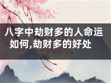 八字中劫财多的人命运如何,劫财多的好处