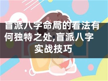 盲派八字命局的看法有何独特之处,盲派八字实战技巧