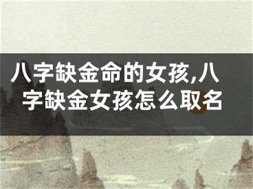 八字缺金命的女孩,八字缺金女孩怎么取名