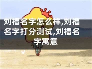 刘福名字怎么样,刘福名字打分测试,刘福名字寓意