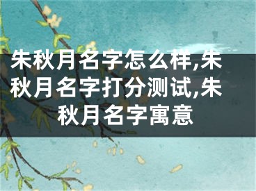 朱秋月名字怎么样,朱秋月名字打分测试,朱秋月名字寓意