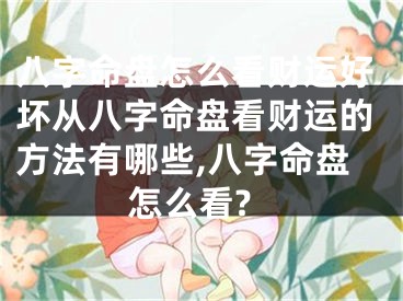 八字命盘怎么看财运好坏从八字命盘看财运的方法有哪些,八字命盘怎么看?