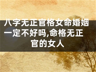 八字无正官格女命婚姻一定不好吗,命格无正官的女人