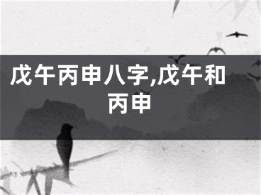 戊午丙申八字,戊午和丙申