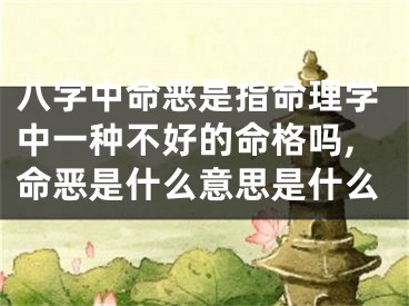 八字中命恶是指命理学中一种不好的命格吗,命恶是什么意思是什么