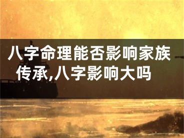 八字命理能否影响家族传承,八字影响大吗
