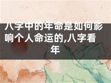 八字中的年命是如何影响个人命运的,八字看年