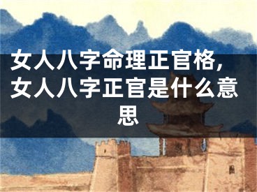 女人八字命理正官格,女人八字正官是什么意思