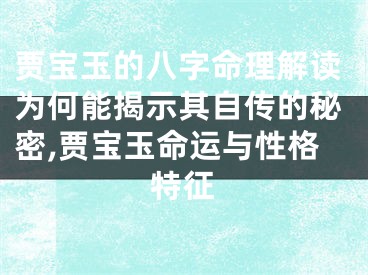贾宝玉的八字命理解读为何能揭示其自传的秘密,贾宝玉命运与性格特征