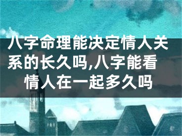 八字命理能决定情人关系的长久吗,八字能看情人在一起多久吗