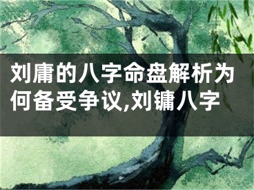 刘庸的八字命盘解析为何备受争议,刘镛八字