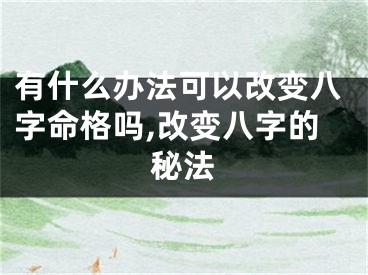 有什么办法可以改变八字命格吗,改变八字的秘法