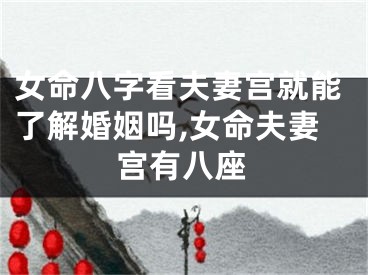女命八字看夫妻宫就能了解婚姻吗,女命夫妻宫有八座