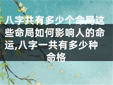 八字共有多少个命局这些命局如何影响人的命运,八字一共有多少种命格