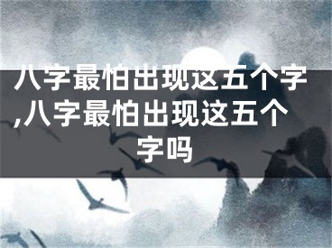 八字最怕出现这五个字,八字最怕出现这五个字吗