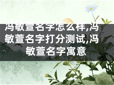 冯敏萱名字怎么样,冯敏萱名字打分测试,冯敏萱名字寓意