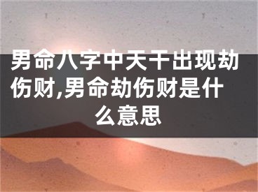男命八字中天干出现劫伤财,男命劫伤财是什么意思