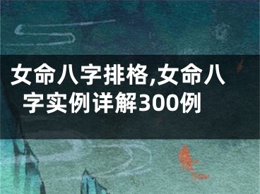 女命八字排格,女命八字实例详解300例