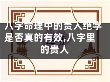 八字命理中的贵人绝学是否真的有效,八字里的贵人