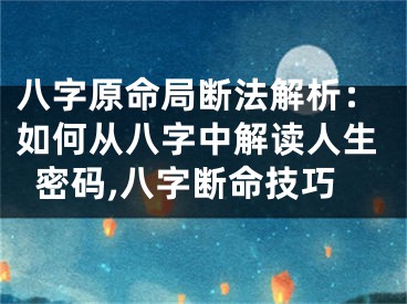 八字原命局断法解析：如何从八字中解读人生密码,八字断命技巧